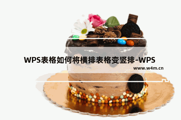 WPS表格如何将横排表格变竖排-WPS Excel中将横排内容变成竖排显示的方法