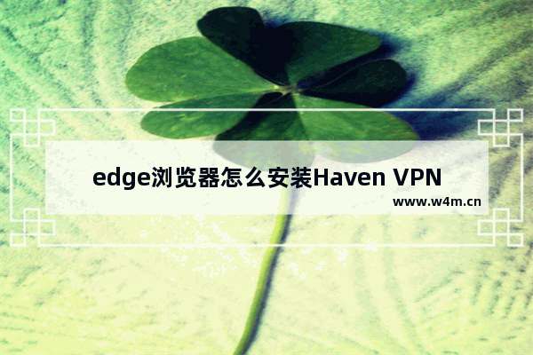 edge浏览器怎么安装Haven VPN插件-edge浏览器安装Haven VPN插件的方法