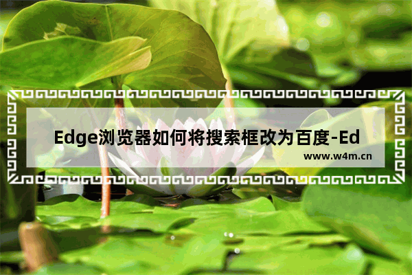 Edge浏览器如何将搜索框改为百度-Edge浏览器将搜索框改为百度的方法