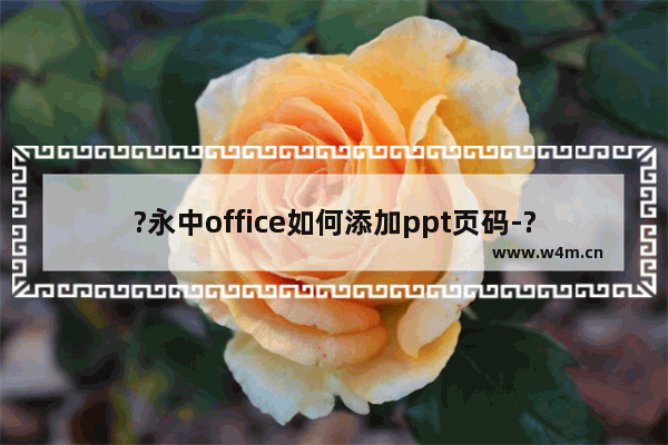 ?永中office如何添加ppt页码-?永中office添加ppt页码的方法