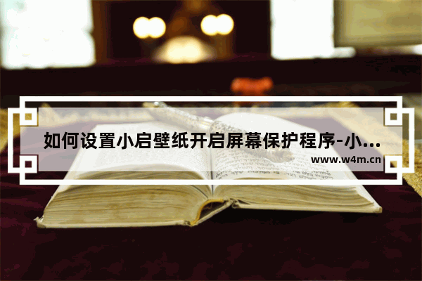 如何设置小启壁纸开启屏幕保护程序-小启壁纸开启屏幕保护程序功能的方法