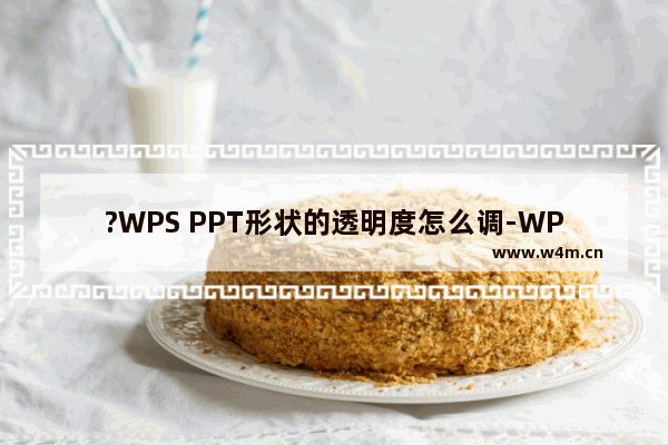 ?WPS PPT形状的透明度怎么调-WPS演示文稿中调节插入形状的透明度的方法教程