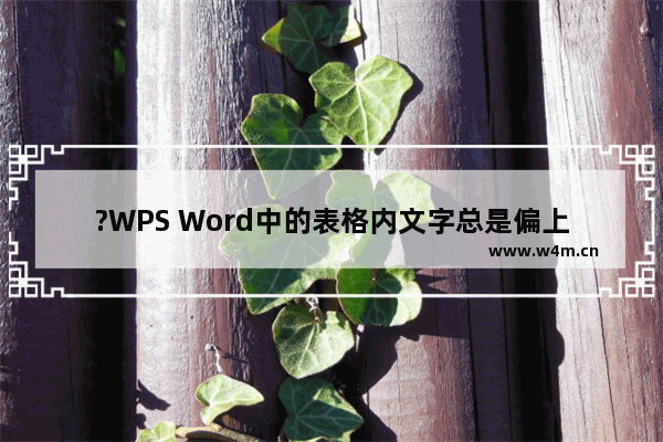 ?WPS Word中的表格内文字总是偏上怎么办-WPS文档解决表格内容总是靠上的方法教程