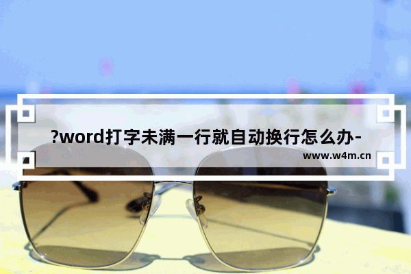 ?word打字未满一行就自动换行怎么办-word输入文字自动跳到下一行的解决方法