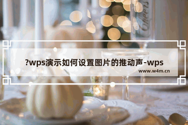 ?wps演示如何设置图片的推动声-wps演示为图片添加播放声音的方法