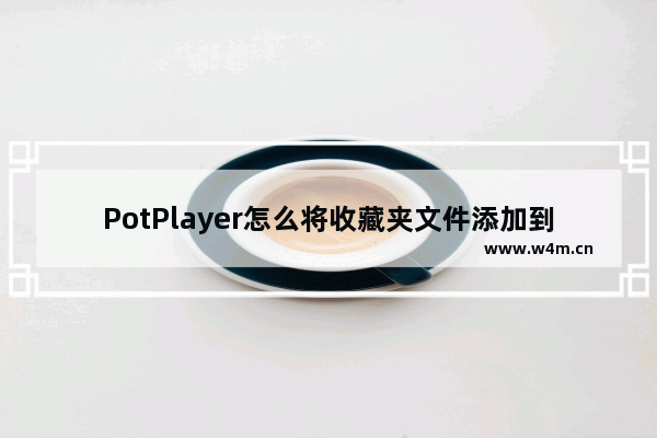 PotPlayer怎么将收藏夹文件添加到播放列表-PotPlayer将收藏夹文件添加到播放列表的方法