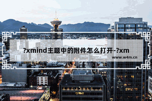 ?xmind主题中的附件怎么打开-?xmind主题中附件的打开方法