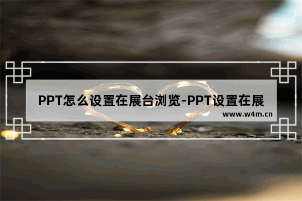 PPT怎么设置在展台浏览-PPT设置在展台浏览的方法