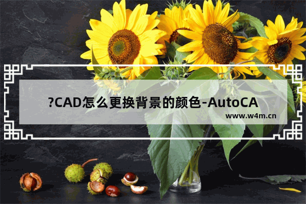 ?CAD怎么更换背景的颜色-AutoCAD中调整背景颜色的方法教程