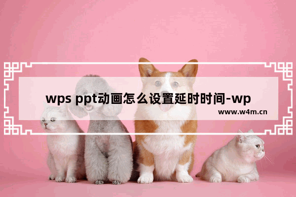 wps ppt动画怎么设置延时时间-wps ppt设置动画延迟时间的方法