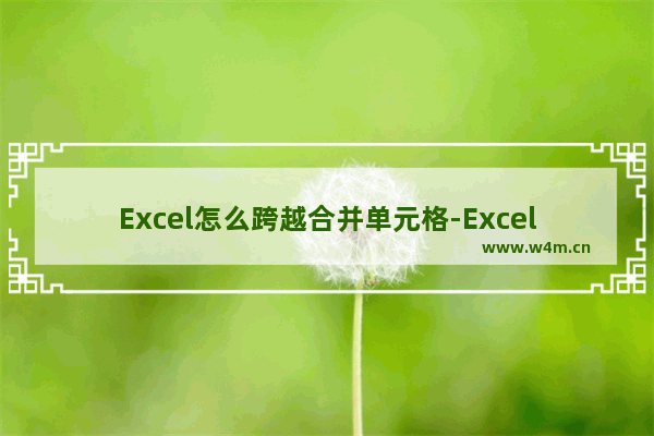 Excel怎么跨越合并单元格-Excel跨越合并单元格的方法