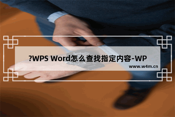 ?WPS Word怎么查找指定内容-WPS文档中使用高级查找功能快速查找的方法教程