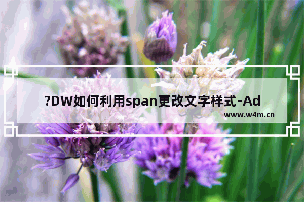 ?DW如何利用span更改文字样式-Adobe Dreamweaver中借助span调整文字样式的方法教程