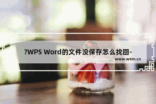 ?WPS Word的文件没保存怎么找回-WPS文档找回未保存文件的方法教程