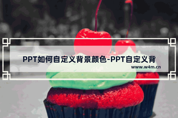 PPT如何自定义背景颜色-PPT自定义背景颜色的方法