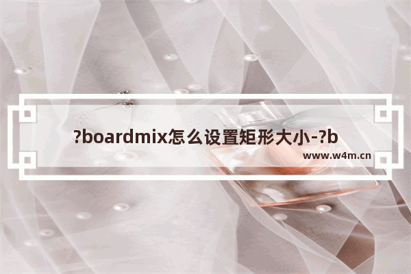 ?boardmix怎么设置矩形大小-?boardmix调整图形大小的方法