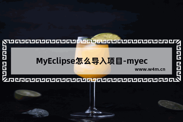 MyEclipse怎么导入项目-myeclipse导入项目文件的方法