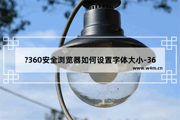 ?360安全浏览器如何设置字体大小-360安全浏览器改变字体大小的方法教程