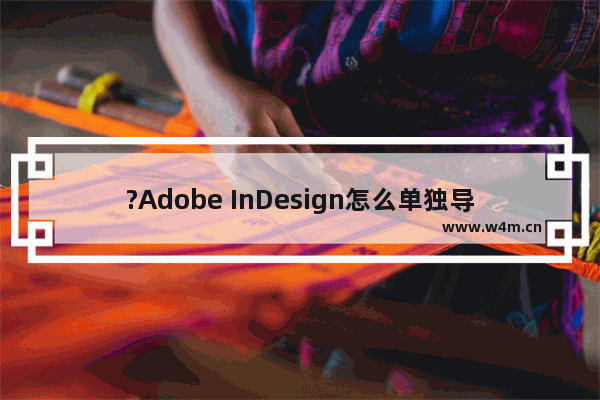 ?Adobe InDesign怎么单独导出一页-?InDesign单独导出一页的方法