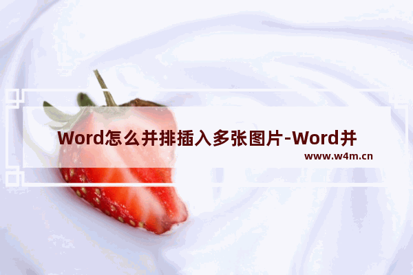 Word怎么并排插入多张图片-Word并排插入多张图片的方法