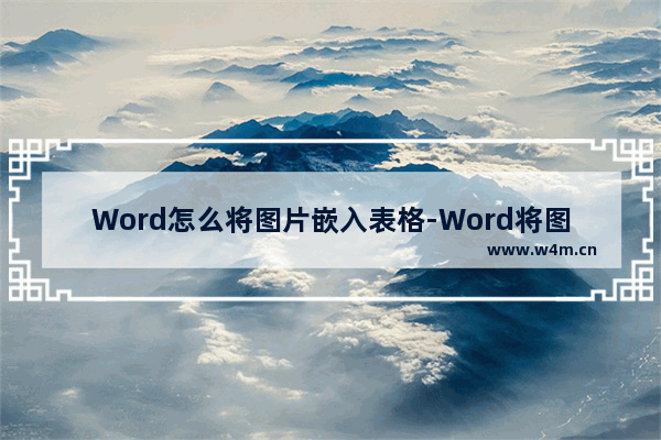 Word怎么将图片嵌入表格-Word将图片嵌入表格的方法