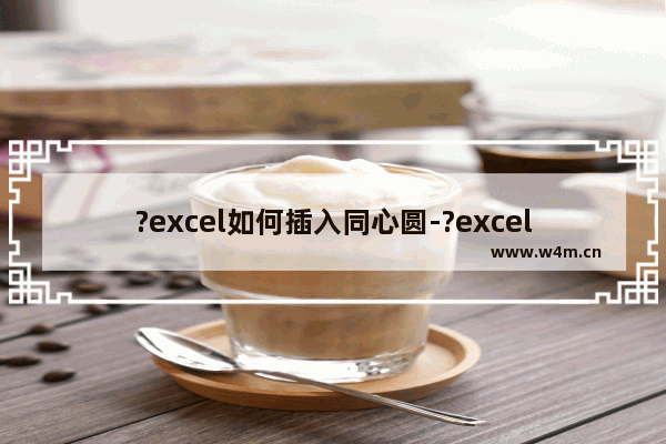 ?excel如何插入同心圆-?excel在页面上添加同心圆的方法