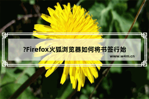 ?Firefox火狐浏览器如何将书签行始终显示-Firefox浏览器设置始终在上方显示书签的方法教程