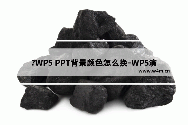 ?WPS PPT背景颜色怎么换-WPS演示文稿中更换背景颜色效果的方法教程