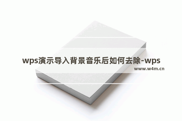 wps演示导入背景音乐后如何去除-wps演示删除背景音乐的方法