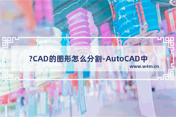 ?CAD的图形怎么分割-AutoCAD中切割图形的方法教程