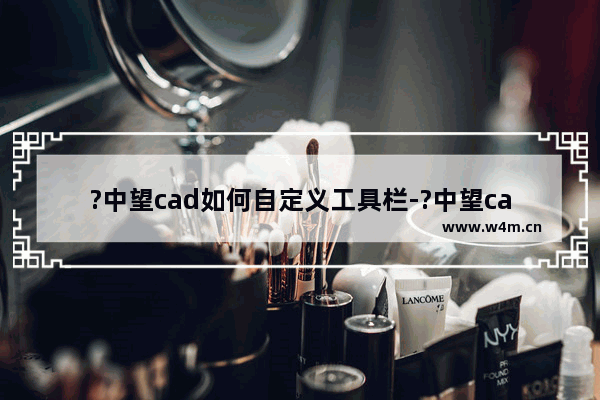 ?中望cad如何自定义工具栏-?中望cad自定义工具栏的方法