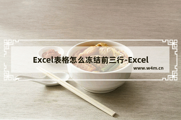 Excel表格怎么冻结前三行-Excel表格冻结前三行的方法