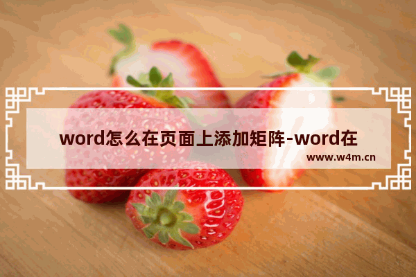 word怎么在页面上添加矩阵-word在文档中插入矩阵的方法