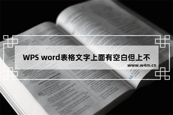 WPS word表格文字上面有空白但上不去-WPS word表格文字上面有空白但上不去的解决方法