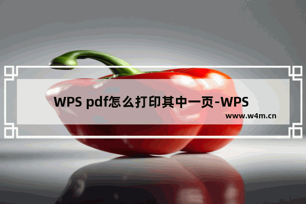 WPS pdf怎么打印其中一页-WPS PDF打印其中某一页的方法