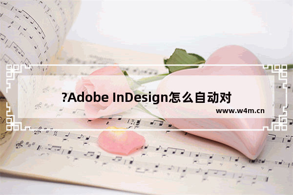 ?Adobe InDesign怎么自动对齐图像-?InDesign自动对齐图像的方法