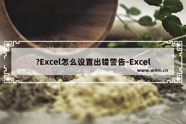 ?Excel怎么设置出错警告-Excel表格中设置输错警告提示信息的方法教程