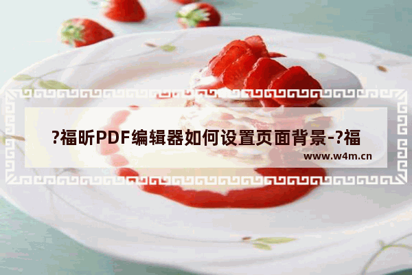 ?福昕PDF编辑器如何设置页面背景-?福昕PDF编辑器更改页面背景色的方法