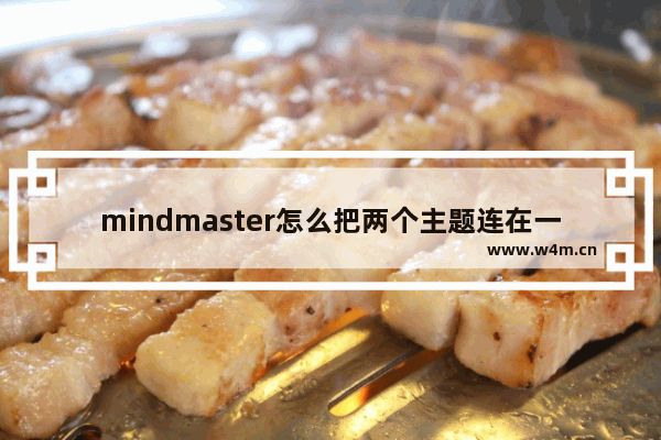 mindmaster怎么把两个主题连在一起-mindmaster把两个主题连在一起的方法