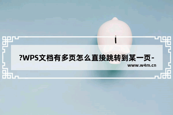 ?WPS文档有多页怎么直接跳转到某一页-WPS Word快速跳转到指定页面的方法教程