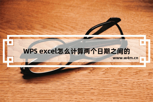 WPS excel怎么计算两个日期之间的天数-WPS excel计算两个日期之间的天数的方法