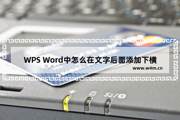 WPS Word中怎么在文字后面添加下横线-WPS Word中在文字后面添加下横线的方法