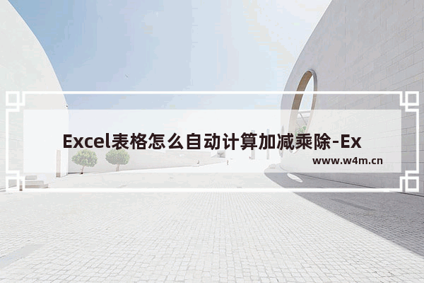 Excel表格怎么自动计算加减乘除-Excel表格自动计算加减乘除的方法