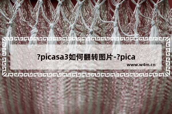 ?picasa3如何翻转图片-?picasa3旋转图片的方法