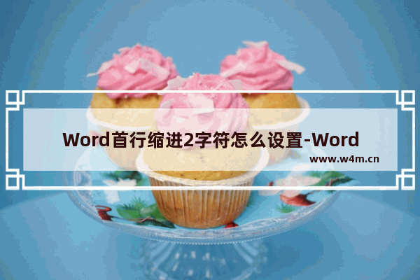 Word首行缩进2字符怎么设置-Word首行缩进2字符的方法