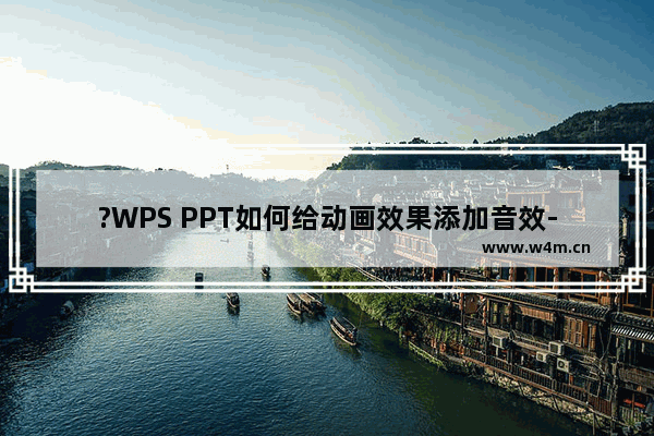 ?WPS PPT如何给动画效果添加音效-WPS演示文稿设置动画声音的方法教程