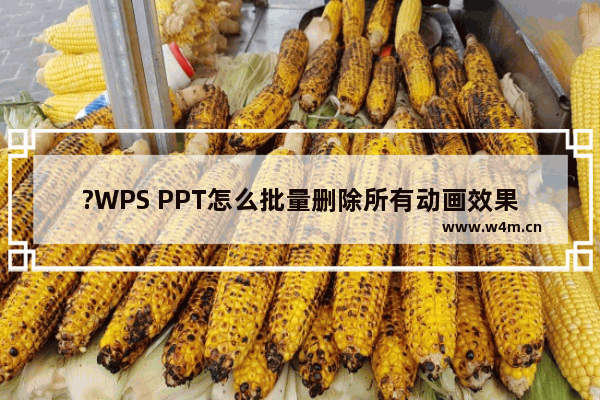 ?WPS PPT怎么批量删除所有动画效果-WPS演示文稿把所有特效都去掉的方法教程