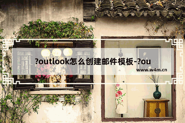 ?outlook怎么创建邮件模板-?outlook设置邮件模板的方法