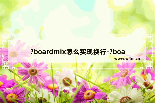 ?boardmix怎么实现换行-?boardmix设置换行的方法