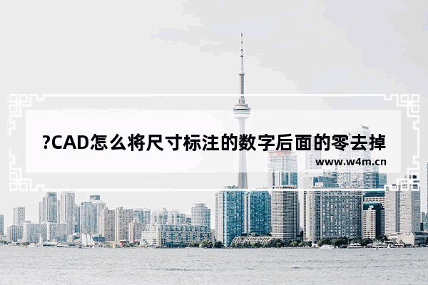 ?CAD怎么将尺寸标注的数字后面的零去掉-AutoCAD快速去掉小数点后面的很多个0的方法教程